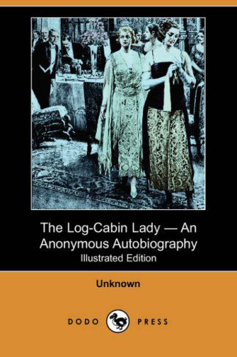 Cover for Unknown (Author) · The Log-cabin Lady - an Anonymous Autobiography (Illustrated Edition) (Dodo Press) (Paperback Book) [Illustrated edition] (2007)