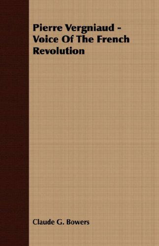 Cover for Claude G. Bowers · Pierre Vergniaud - Voice of the French Revolution (Paperback Book) (2007)