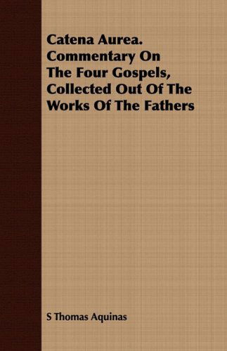 Cover for S Thomas Aquinas · Catena Aurea. Commentary on the Four Gospels, Collected out of the Works of the Fathers (Paperback Book) (2008)