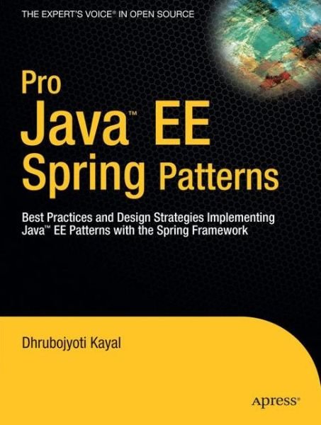 Pro Java  EE Spring Patterns: Best Practices and Design Strategies Implementing Java EE Patterns with the Spring Framework - Dhrubojyoti Kayal - Kirjat - Springer-Verlag Berlin and Heidelberg Gm - 9781430210092 - torstai 21. elokuuta 2008