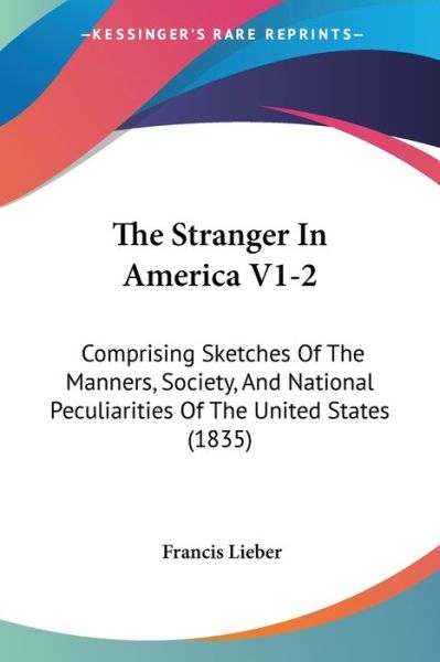 Cover for Francis Lieber · The Stranger in America V1-2: Comprising Sketches of the Manners, Society, and National Peculiarities of the United States (1835) (Paperback Book) (2008)