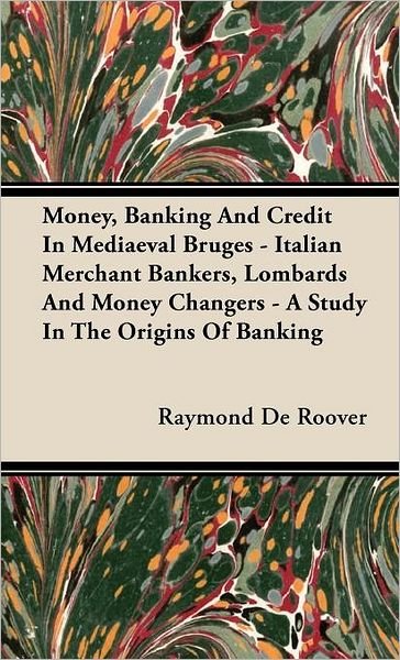 Cover for Raymond de Roover · Money, Banking And Credit In Mediaeval Bruges - Italian Merchant Bankers, Lombards And Money Changers - A Study In The Origins Of Banking (Hardcover bog) (2008)