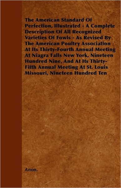 The American Standard of Perfection, Illustrated - a Complete Description of All Recognized Varieties of Fowls - As Revised by the American Poultry As - Anon - Books - Kirk Press - 9781445540092 - March 25, 2010