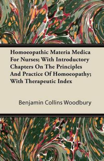 Homoeopathic Materia Medica for Nurses; with Introductory Chapters on the Principles and Practice of Homoeopathy; with Therapeutic Index - Benjamin Collins Woodbury - Books - Hall Press - 9781446093092 - October 20, 2011