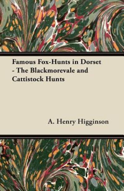 Famous Fox-hunts in Dorset - the Blackmorevale and Cattistock Hunts - A Henry Higginson - Książki - Maine Press - 9781447421092 - 11 lipca 2011