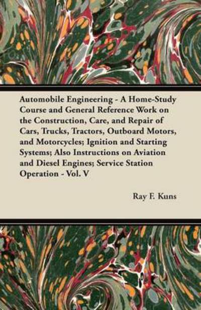 Automobile Engineering - a Home-study Course and General Reference Work on the Construction, Care, and Repair of Cars, Trucks, Tractors, Outboard Moto - Ray F Kuns - Books - Fisher Press - 9781447450092 - April 5, 2012
