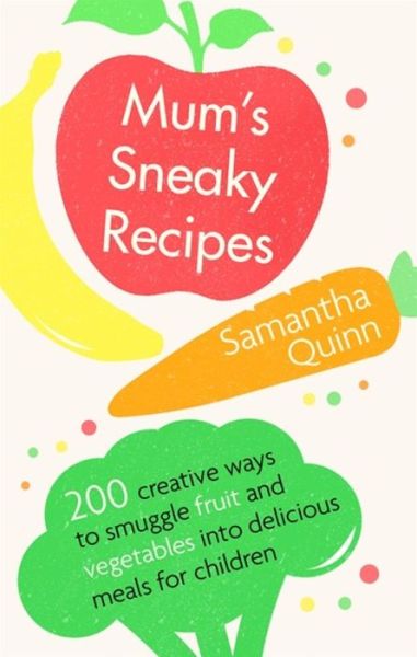 Cover for Samantha Quinn · Mum's Sneaky Recipes: 200 creative ways to smuggle fruit and vegetables into delicious meals for children (Paperback Book) (2017)