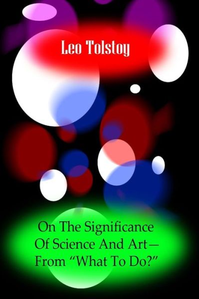 On the Significance of Science and Art?from ?what to Do - Leo Nikolayevich Tolstoy - Books - Createspace - 9781477668092 - June 16, 2012