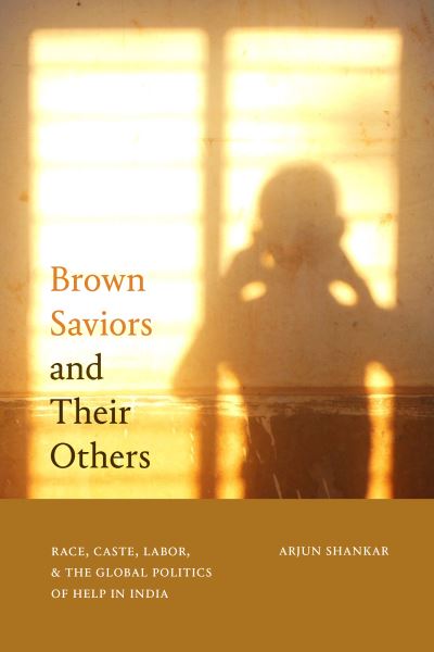 Cover for Arjun Shankar · Brown Saviors and Their Others: Race, Caste, Labor, and the Global Politics of Help in India (Paperback Book) (2023)