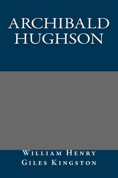 Archibald Hughson - William Henry Giles Kingston - Książki - Createspace - 9781490566092 - 28 czerwca 2013