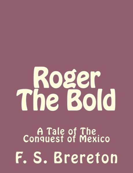 Cover for F S Brereton · Roger the Bold: a Tale of the Conquest of Mexico (Paperback Book) (2013)