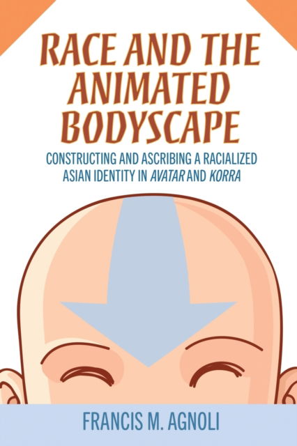 Cover for Francis M. Agnoli · Race and the Animated Bodyscape: Constructing and Ascribing a Racialized Asian Identity in Avatar and Korra (Paperback Book) (2023)