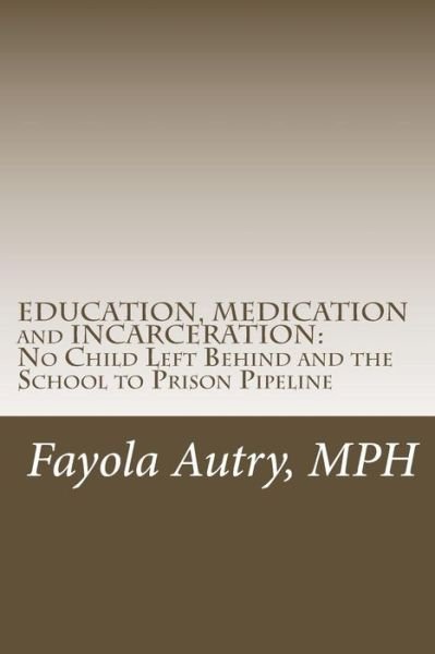 Cover for Fayola Autry Mph · Education, Medication and Incarceration: No Child Left Behind and the School to Prison Pipeline (Paperback Book) (2015)