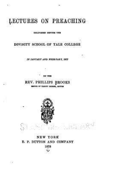 Lectures on Preaching, Delivered Before the Divinity School of Yale College - Phillips Brooks - Books - CreateSpace Independent Publishing Platf - 9781530226092 - February 24, 2016