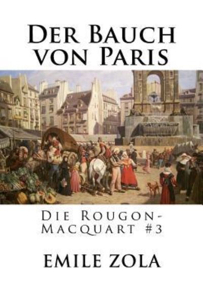 Der Bauch von Paris - Emile Zola - Boeken - Createspace Independent Publishing Platf - 9781535119092 - 5 juli 2016