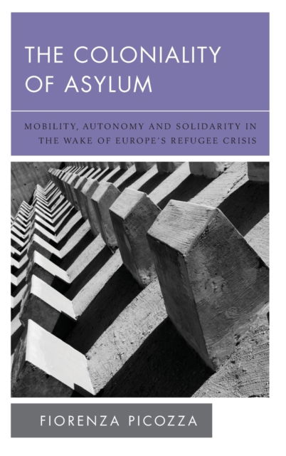 Cover for Fiorenza Picozza · The Coloniality of Asylum: Mobility, Autonomy and Solidarity in the Wake of Europe’s Refugee Crisis (Hardcover bog) (2021)