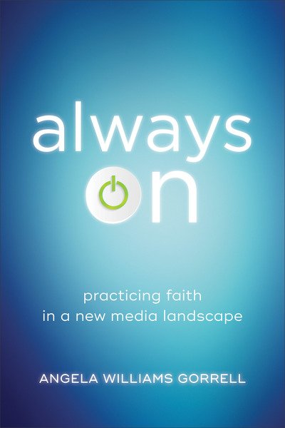 Cover for Angela Williams Gorrell · Always On: Practicing Faith in a New Media Landscape - Theology for the Life of the World (Paperback Book) (2019)