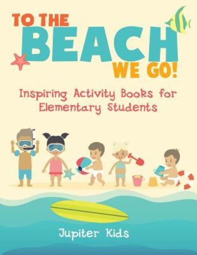 Cover for Jupiter Kids · To the Beach We Go! Inspiring Activity Books for Elementary Students (Paperback Book) (2017)