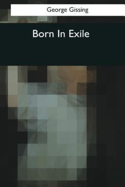 Born In Exile - George Gissing - Książki - Createspace Independent Publishing Platf - 9781544074092 - 16 marca 2017