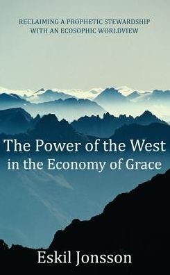 Cover for Eskil Jonsson · The Power of the West in the Economy of Grace: Reclaiming a Prophetic Stewardship with an Ecosophic Worldview (Pocketbok) (2013)