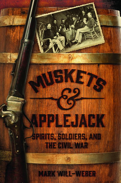 Cover for Mark Will-Weber · Muskets and Applejack : Spirits, Soldiers, and the Civil War (Hardcover Book) (2017)