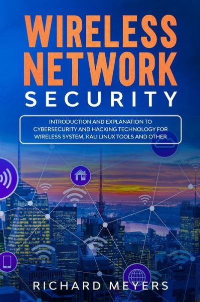 Wireless Network Security Introduction and Explanation of Cybersecurity and Hacking Technology for Wireless System, Kali Linux Tools and Other - Richard Meyers - Bøger - Independently published - 9781707510092 - 11. november 2019