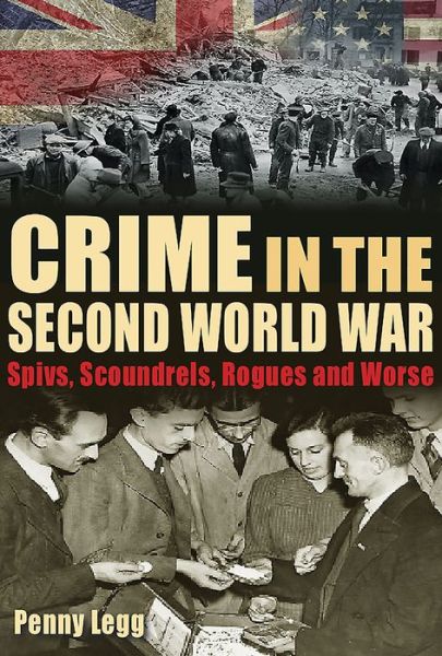 Cover for Penny Legg · Crime in the Second World War: Spivs, Scoundrels, Rogues and Worse (Hardcover Book) (2017)