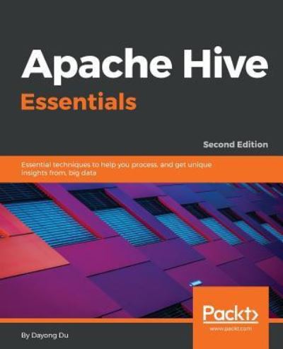 Cover for Dayong Du · Apache Hive Essentials: Essential techniques to help you process, and get unique insights from, big data, 2nd Edition (Paperback Book) [2 Revised edition] (2018)