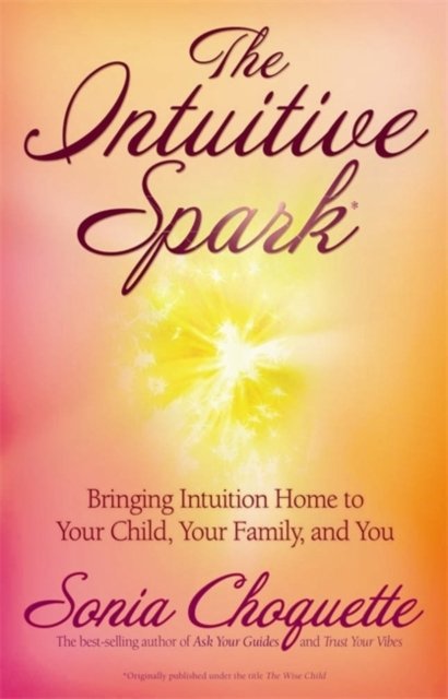 Cover for Sonia Choquette · The Intuitive Spark: Bringing Intuition Home to Your Child, Your Family, and You (Paperback Book) (2007)