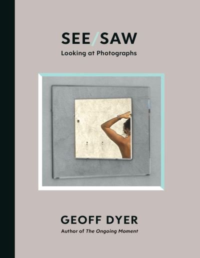 Cover for Geoff Dyer · See / Saw: Looking at Photographs (Gebundenes Buch) [Main edition] (2021)