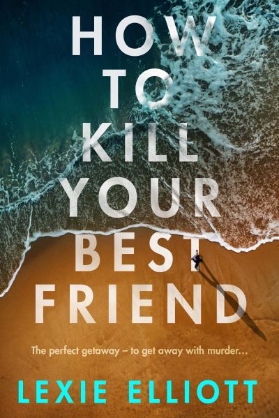 Cover for Lexie Elliott · How to Kill Your Best Friend (Hardcover Book) [Main edition] (2021)