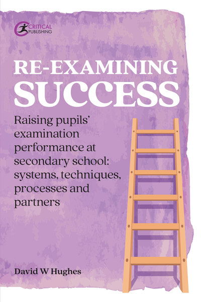 Re-examining Success: Raising pupils’ examination performance at secondary school: systems, techniques, processes and partners - Practical Teaching - David Hughes - Books - Critical Publishing Ltd - 9781913063092 - January 13, 2020