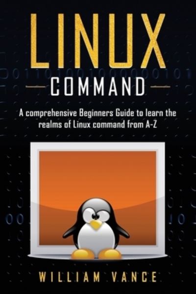 Cover for William Vance · Linux Command: A Comprehensive Beginners Guide to Learn the Realms of Linux Command from A-Z - Linux Command (Paperback Book) (2020)