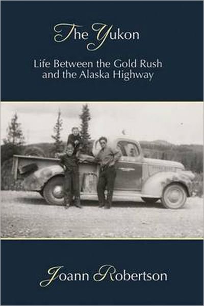 Cover for Joann Robertson · Yukon: Life Between the Gold Rush &amp; the Alaska Highway (Paperback Book) (2012)
