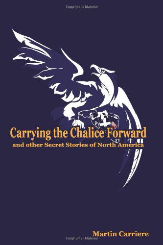Cover for Martin Carriere · Carrying the Chalice Forward and Other Secret Stories of North America (Paperback Book) (2010)
