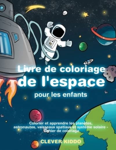 Cover for Clever Kiddo · Livre de coloriage de l'espace pour les enfants: Colorier et apprendre les planetes, astronautes, vaisseaux spatiaux et systeme solaire - Cahier de coloriage (Paperback Book) (2020)