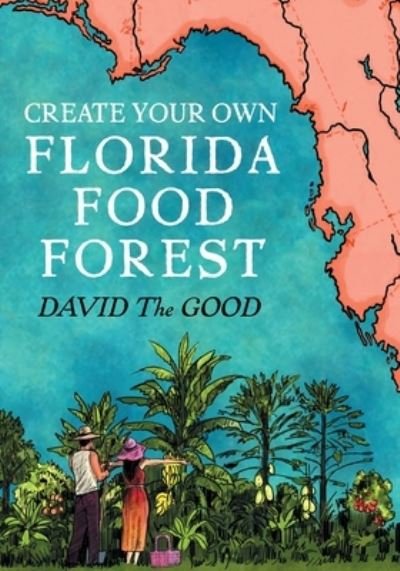 Cover for David The Good · Create Your Own Florida Food Forest: Florida Gardening Nature's Way (Paperback Book) [2nd Massively Revised, Super Expanded and Lavishly edition] (2022)
