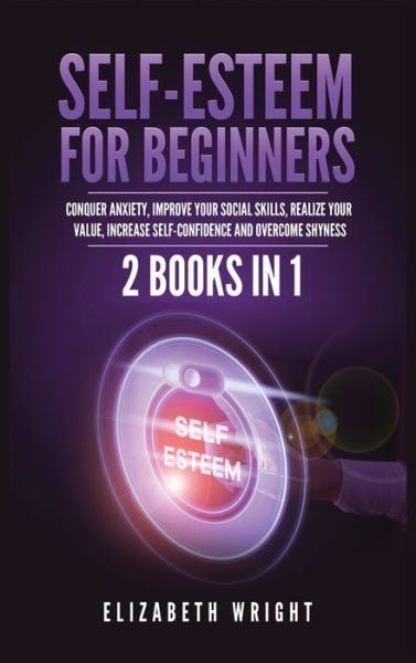 Cover for Elizabeth Wright · Self-Esteem for Beginners: 2 Books in 1: Conquer Anxiety, Improve Your Social Skills, Realize Your Value, Increase Self-Confidence and Overcome Shyness (Hardcover Book) (2021)