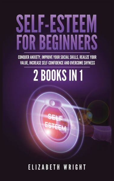 Self-Esteem for Beginners: 2 Books in 1: Conquer Anxiety, Improve Your Social Skills, Realize Your Value, Increase Self-Confidence and Overcome Shyness - Elizabeth Wright - Books - Kyle Andrew Robertson - 9781955883092 - May 24, 2021