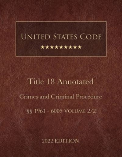 Cover for United States Government · United States Code Annotated 2022 Edition Title 18 Crimes and Criminal Procedure §§1961 - 6005 Volume 2/2 (Book) (2022)