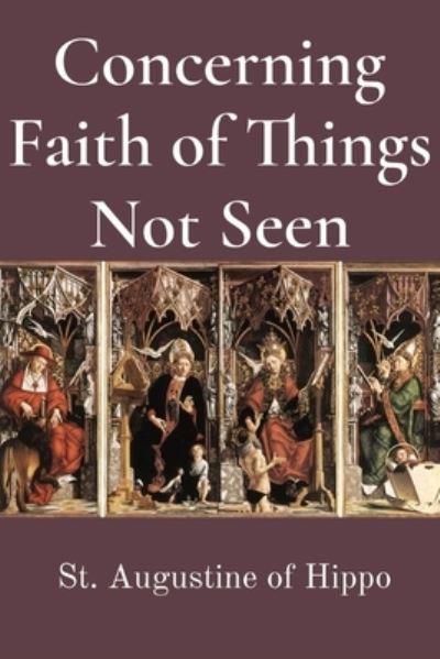 Concerning Faith in Things Not Seen - St. Augustine of Hippo - Książki - Dalcassian Publishing Company - 9781960069092 - 1 marca 2023