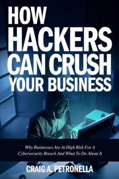 Cover for Craig a Petronella · How Hackers Can Crush Your Business (Paperback Book) (2017)