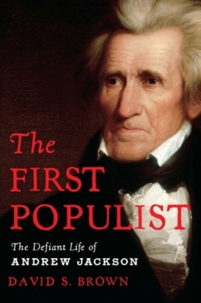 Cover for David S. Brown · The First Populist: The Defiant Life of Andrew Jackson (Hardcover Book) (2022)