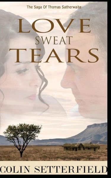 Cover for Colin Setterfield · Love Sweat Tears : The Saga of Thomas Satherwaite (Paperback Book) (2018)