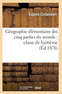 Cover for Cortambert-e · Geographie Elementaire Des Cinq Parties Du Monde: Classe De Huitieme (Paperback Book) (2016)