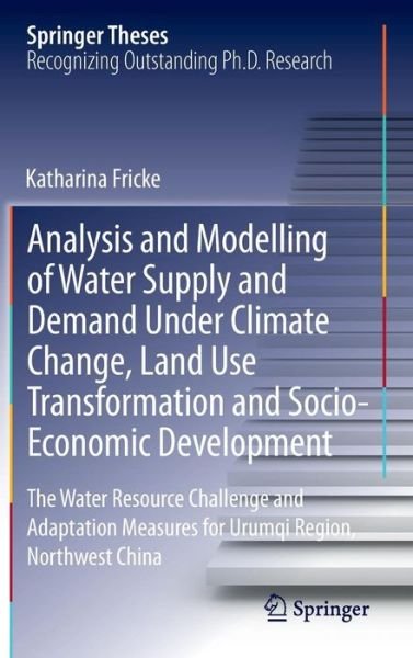 Katharina Fricke · Analysis and Modelling of Water Supply and Demand Under Climate Change, Land Use Transformation and Socio-Economic Development: The Water Resource Challenge and Adaptation Measures for Urumqi Region, Northwest China - Springer Theses (Gebundenes Buch) [2014 edition] (2014)