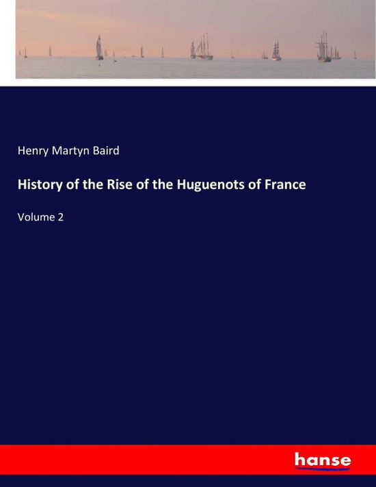 History of the Rise of the Huguen - Baird - Kirjat -  - 9783337287092 - torstai 3. elokuuta 2017