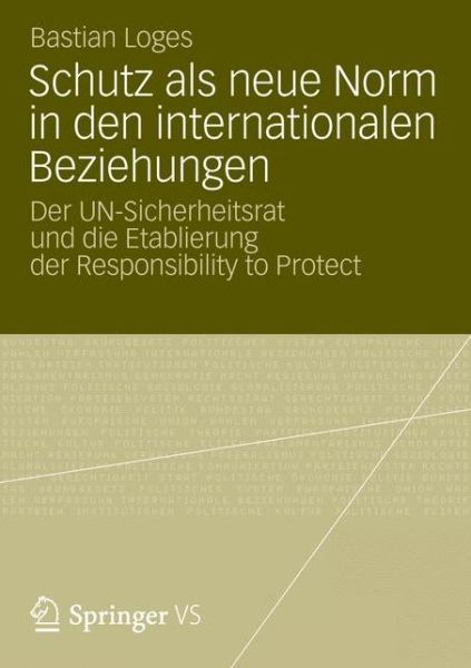 Cover for Bastian Loges · Schutz ALS Neue Norm in Den Internationalen Beziehungen: Der Un-Sicherheitsrat Und Die Etablierung Der Responsibility to Protect (Paperback Book) [2013 edition] (2012)