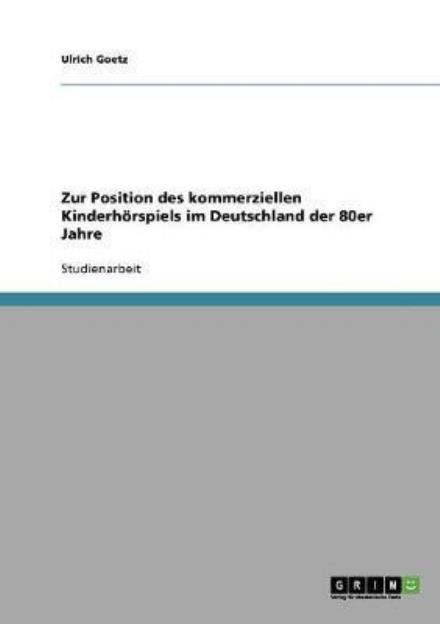 Cover for Ulrich Goetz · Zur Position des kommerziellen Kinderhoerspiels im Deutschland der 80er Jahre (Paperback Book) [German edition] (2007)