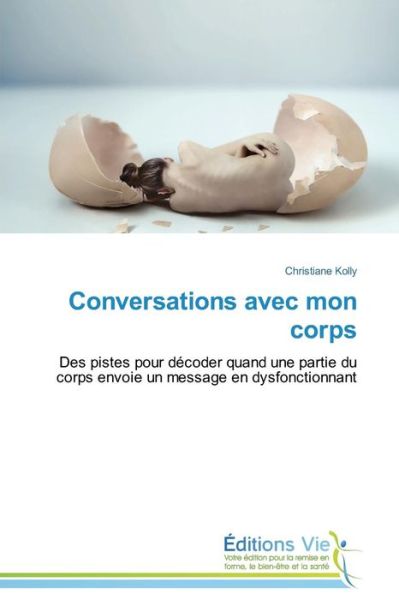 Cover for Christiane Kolly · Conversations Avec Mon Corps: Des Pistes Pour Décoder Quand Une Partie Du Corps Envoie Un Message en Dysfonctionnant (Paperback Book) [French edition] (2018)